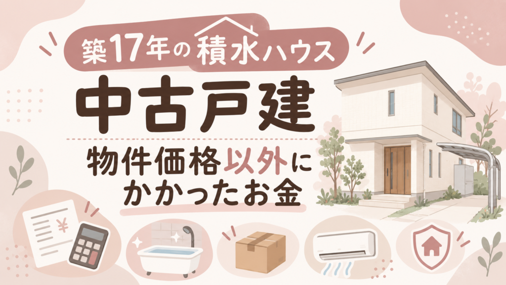 築17年の積水ハウス中古戸建で物件価格以外にかかったお金