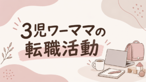 3児ワーママの転職活動